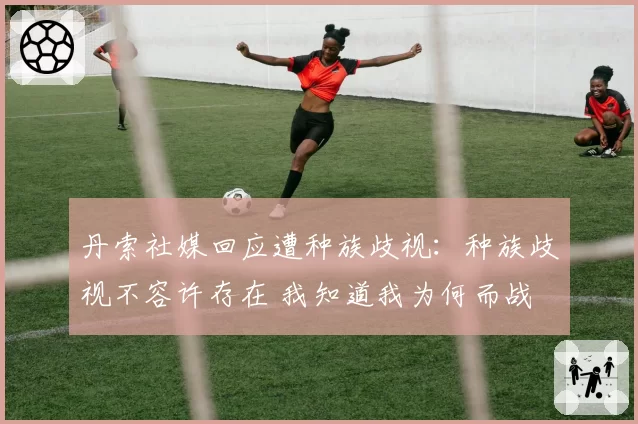 丹索社媒回应遭种族歧视：种族歧视不容许存在 我知道我为何而战