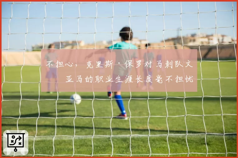 不担心,克里斯·保罗对马刺队文班亚马的职业生涯长度毫不担忧