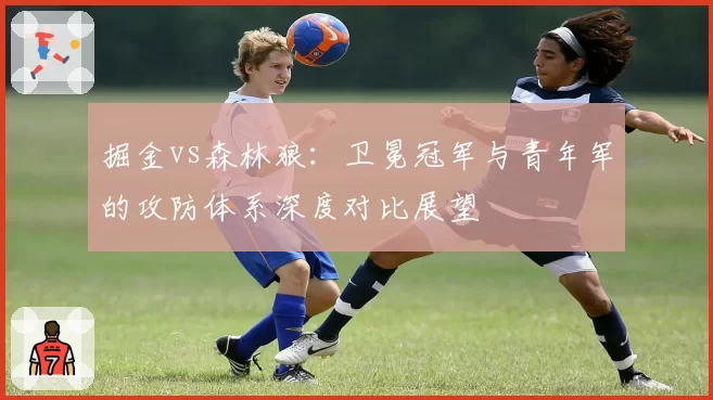 掘金vs森林狼：卫冕冠军与青年军的攻防体系深度对比展望