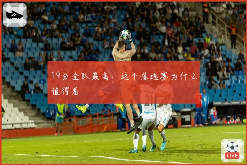 19分全队最高，这个落选赛为什么值得看