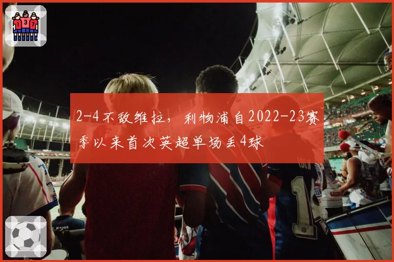 2-4不敌维拉,利物浦自2022-23赛季以来首次英超单场丢4球