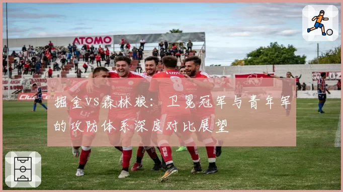 掘金vs森林狼：卫冕冠军与青年军的攻防体系深度对比展望