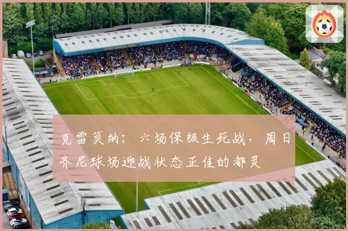 克雷莫纳：六场保级生死战，周日齐尼球场迎战状态正佳的都灵