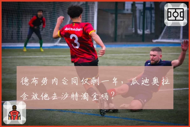 德布劳内合同仅剩一年，瓜迪奥拉会放他去沙特淘金吗？