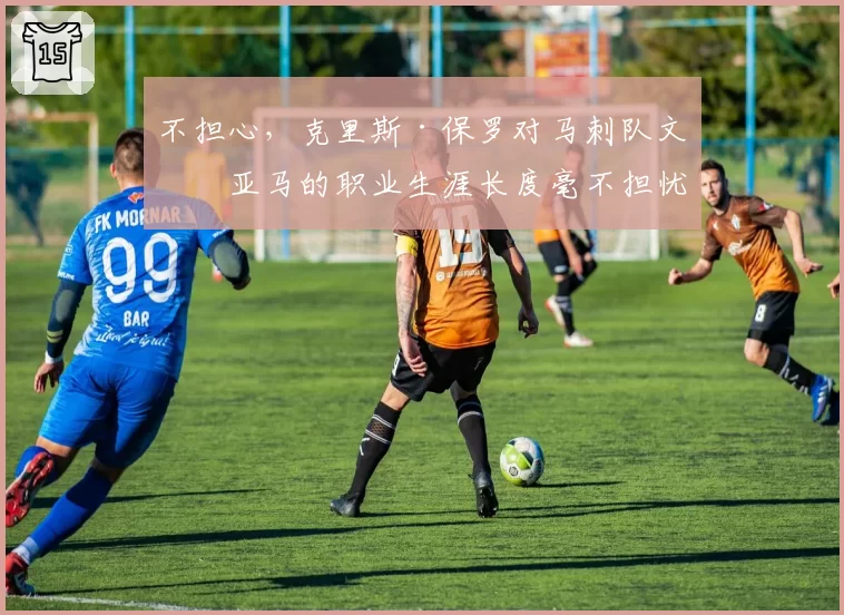 不担心，克里斯·保罗对马刺队文班亚马的职业生涯长度毫不担忧