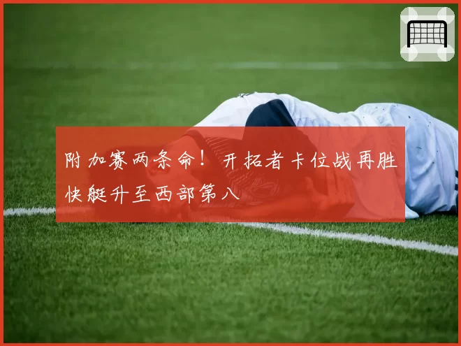 附加赛两条命！开拓者卡位战再胜快艇升至西部第八