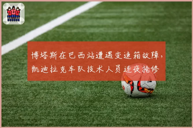 博塔斯在巴西站遭遇变速箱故障,凯迪拉克车队技术人员连夜抢修
