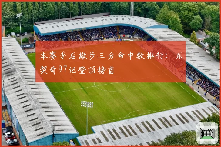 本赛季后撤步三分命中数排行:东契奇97记登顶榜首