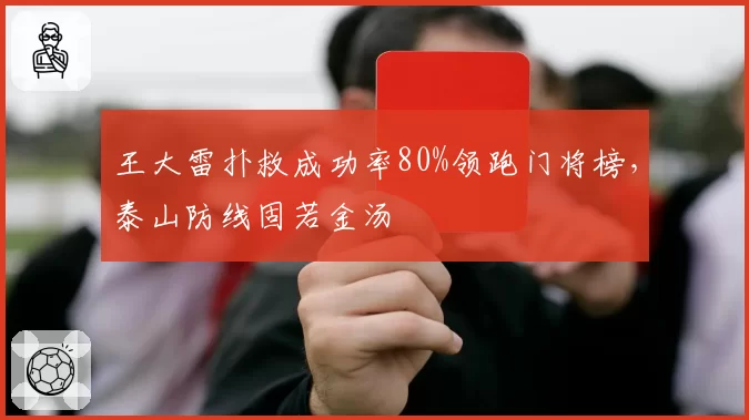 王大雷扑救成功率80%领跑门将榜,泰山防线固若金汤